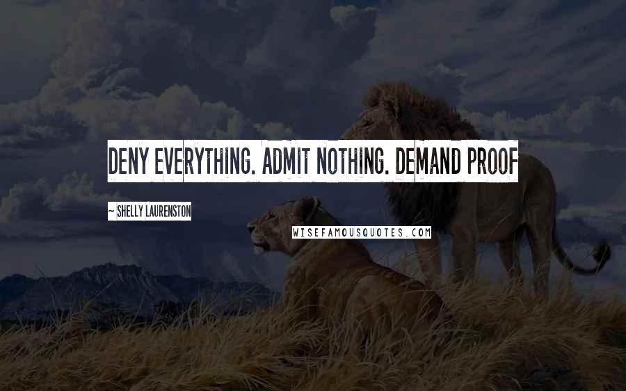 Shelly Laurenston Quotes: Deny everything. Admit nothing. Demand proof