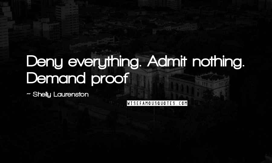 Shelly Laurenston Quotes: Deny everything. Admit nothing. Demand proof