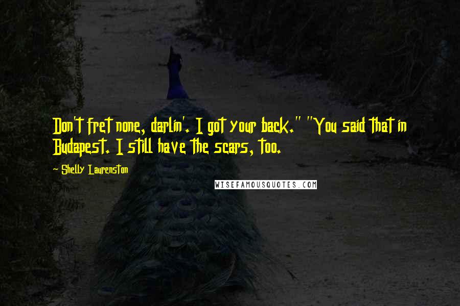 Shelly Laurenston Quotes: Don't fret none, darlin'. I got your back." "You said that in Budapest. I still have the scars, too.