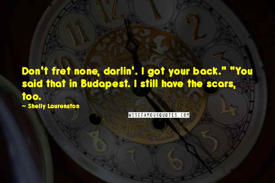 Shelly Laurenston Quotes: Don't fret none, darlin'. I got your back." "You said that in Budapest. I still have the scars, too.