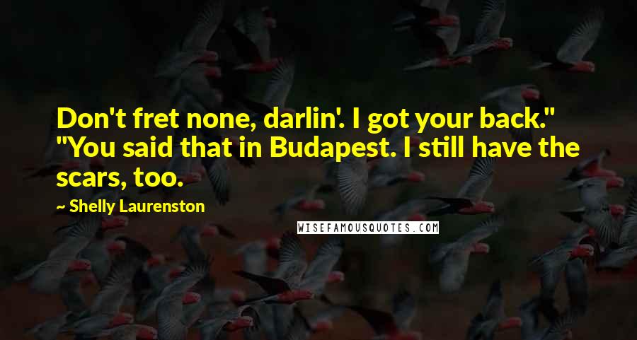 Shelly Laurenston Quotes: Don't fret none, darlin'. I got your back." "You said that in Budapest. I still have the scars, too.