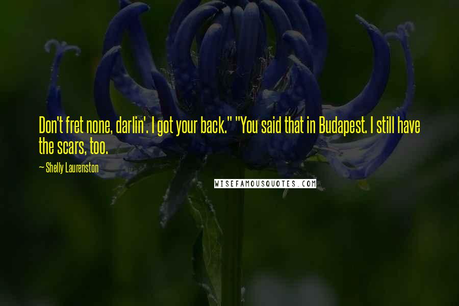 Shelly Laurenston Quotes: Don't fret none, darlin'. I got your back." "You said that in Budapest. I still have the scars, too.