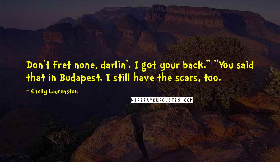 Shelly Laurenston Quotes: Don't fret none, darlin'. I got your back." "You said that in Budapest. I still have the scars, too.