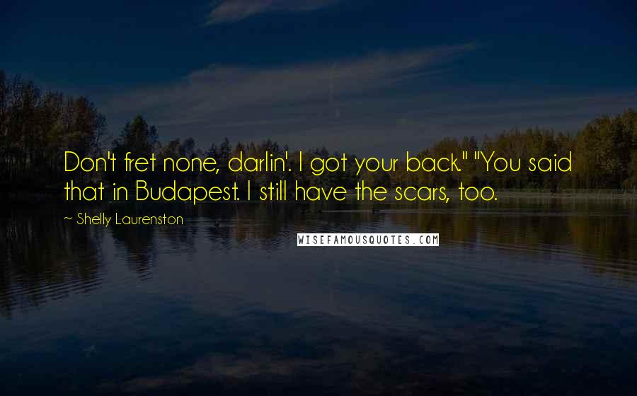 Shelly Laurenston Quotes: Don't fret none, darlin'. I got your back." "You said that in Budapest. I still have the scars, too.