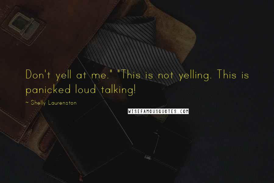 Shelly Laurenston Quotes: Don't yell at me." "This is not yelling. This is panicked loud talking!