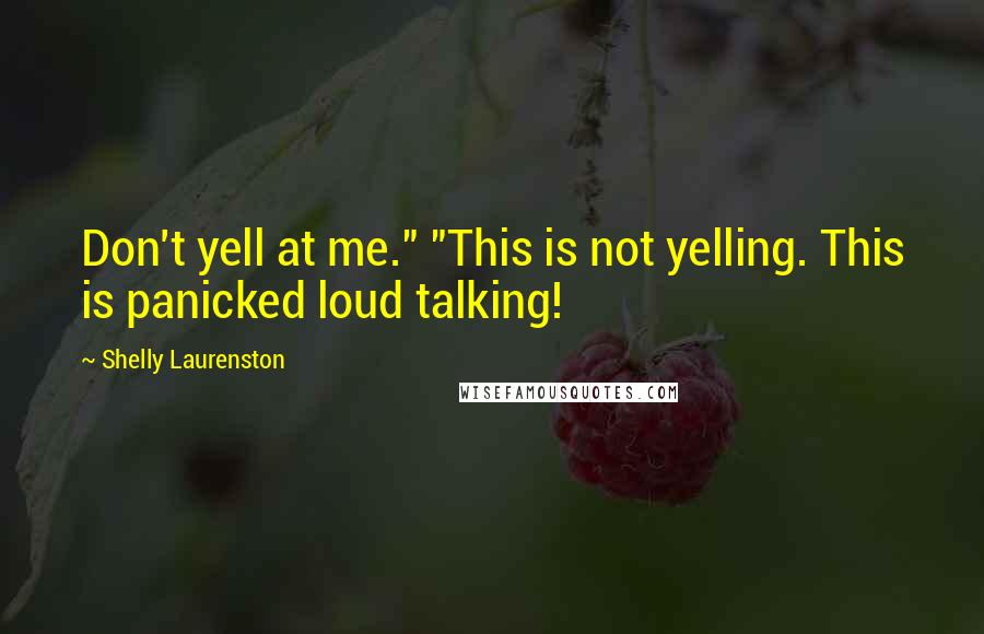 Shelly Laurenston Quotes: Don't yell at me." "This is not yelling. This is panicked loud talking!