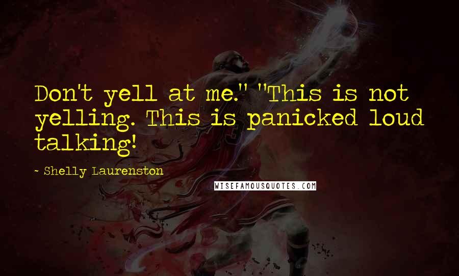 Shelly Laurenston Quotes: Don't yell at me." "This is not yelling. This is panicked loud talking!