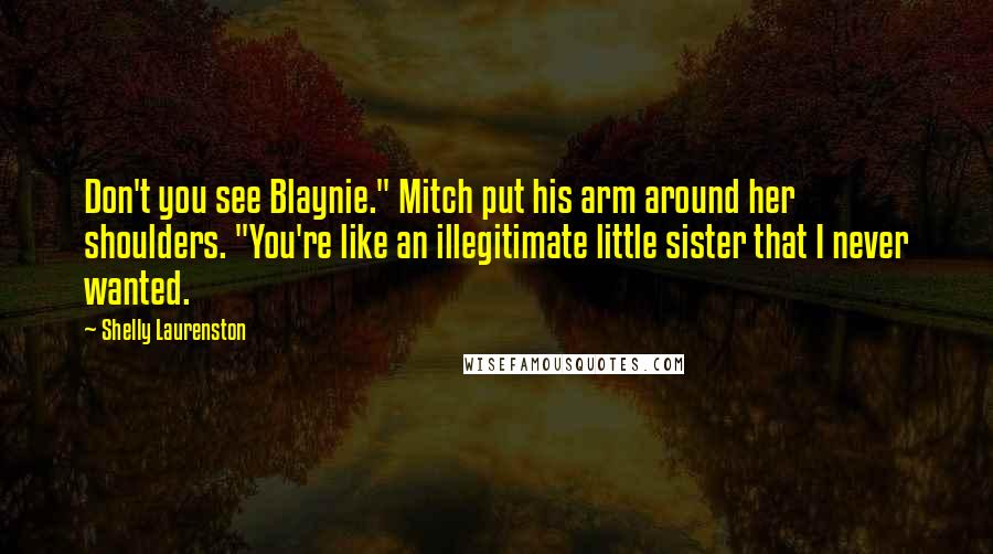 Shelly Laurenston Quotes: Don't you see Blaynie." Mitch put his arm around her shoulders. "You're like an illegitimate little sister that I never wanted.
