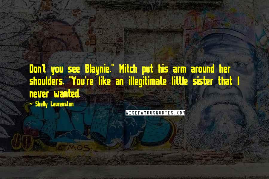 Shelly Laurenston Quotes: Don't you see Blaynie." Mitch put his arm around her shoulders. "You're like an illegitimate little sister that I never wanted.