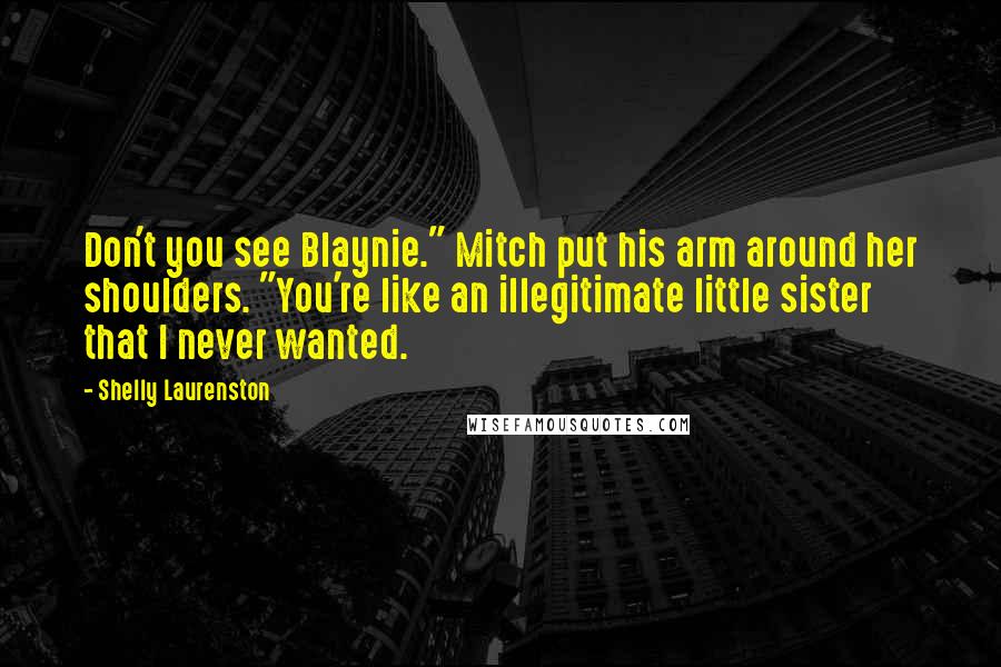 Shelly Laurenston Quotes: Don't you see Blaynie." Mitch put his arm around her shoulders. "You're like an illegitimate little sister that I never wanted.