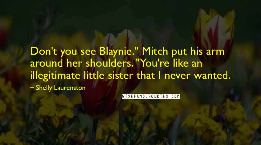 Shelly Laurenston Quotes: Don't you see Blaynie." Mitch put his arm around her shoulders. "You're like an illegitimate little sister that I never wanted.