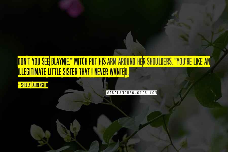 Shelly Laurenston Quotes: Don't you see Blaynie." Mitch put his arm around her shoulders. "You're like an illegitimate little sister that I never wanted.