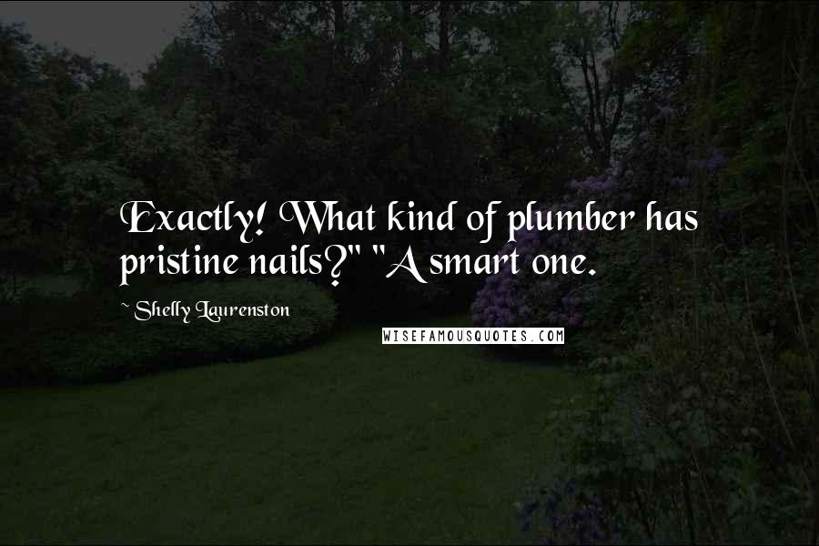 Shelly Laurenston Quotes: Exactly! What kind of plumber has pristine nails?" "A smart one.