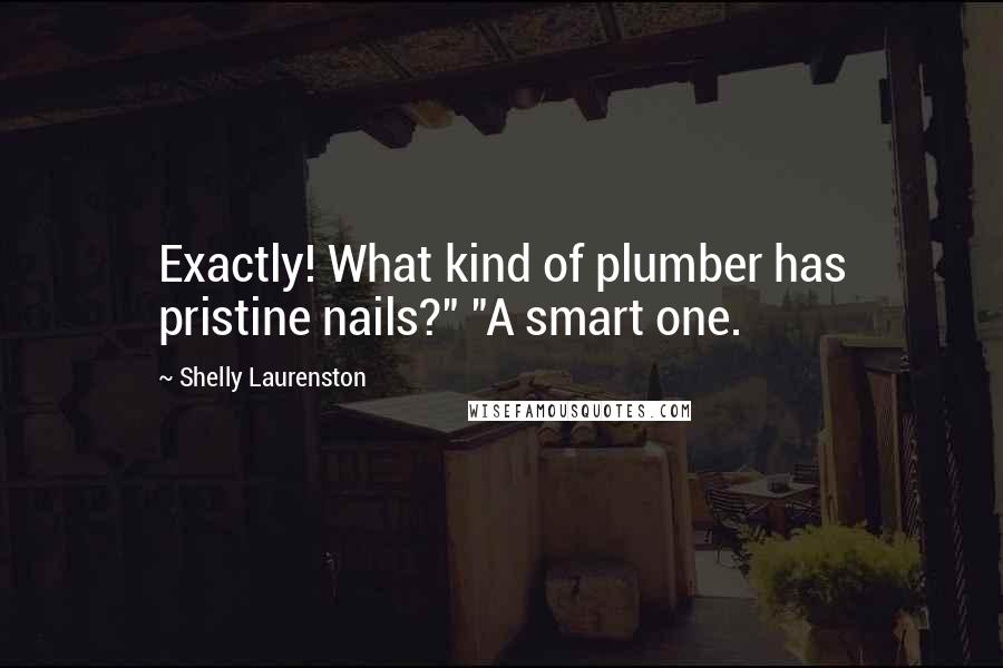 Shelly Laurenston Quotes: Exactly! What kind of plumber has pristine nails?" "A smart one.