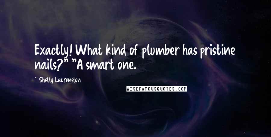 Shelly Laurenston Quotes: Exactly! What kind of plumber has pristine nails?" "A smart one.