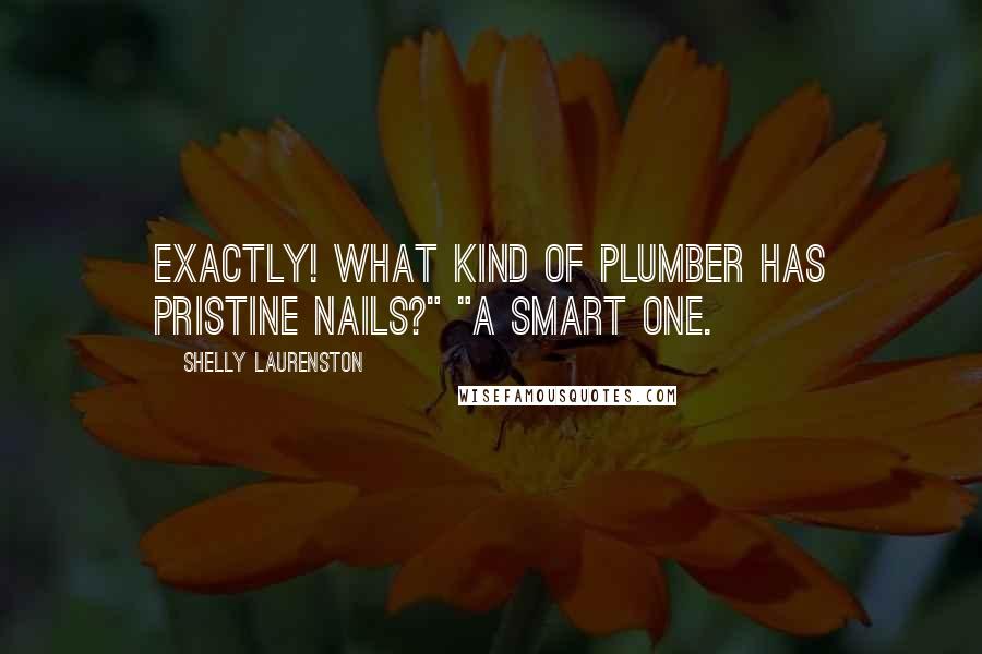 Shelly Laurenston Quotes: Exactly! What kind of plumber has pristine nails?" "A smart one.