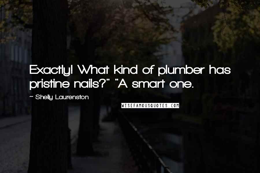 Shelly Laurenston Quotes: Exactly! What kind of plumber has pristine nails?" "A smart one.