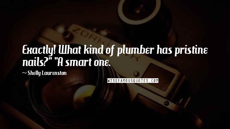 Shelly Laurenston Quotes: Exactly! What kind of plumber has pristine nails?" "A smart one.