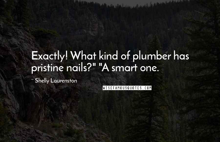 Shelly Laurenston Quotes: Exactly! What kind of plumber has pristine nails?" "A smart one.