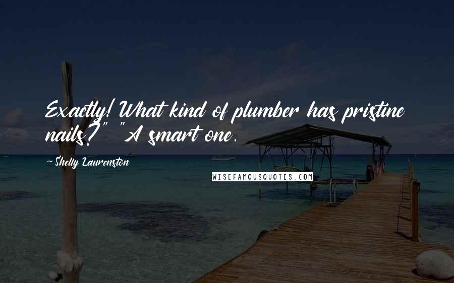 Shelly Laurenston Quotes: Exactly! What kind of plumber has pristine nails?" "A smart one.