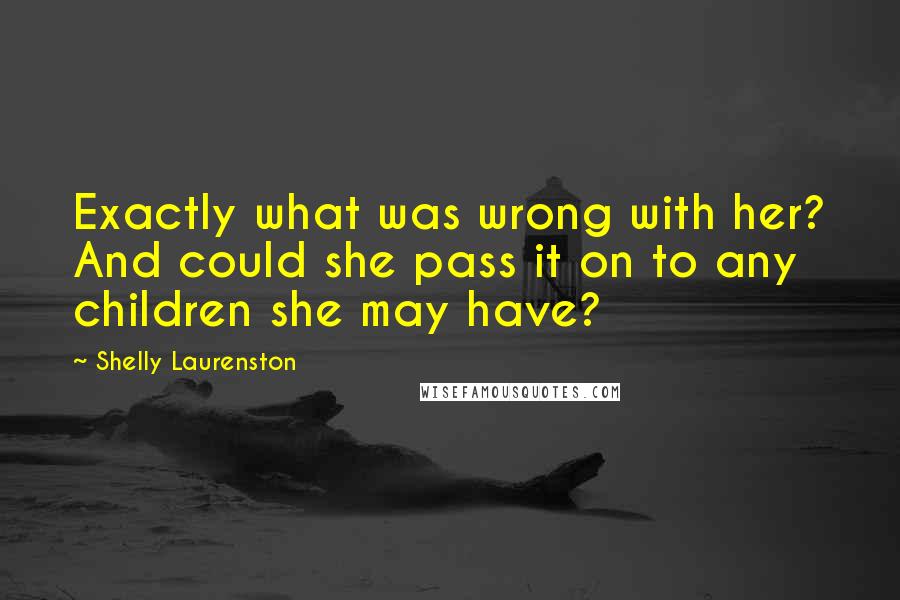 Shelly Laurenston Quotes: Exactly what was wrong with her? And could she pass it on to any children she may have?