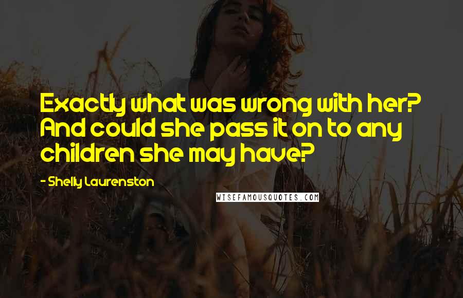 Shelly Laurenston Quotes: Exactly what was wrong with her? And could she pass it on to any children she may have?