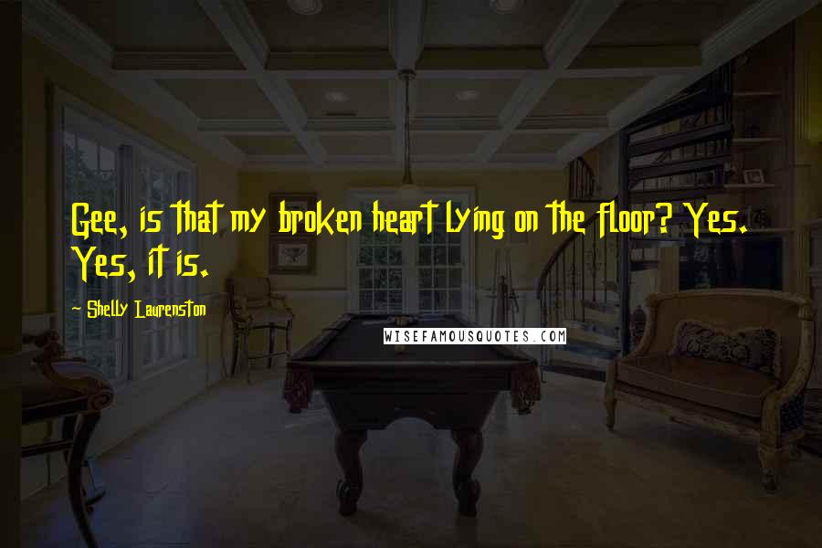 Shelly Laurenston Quotes: Gee, is that my broken heart lying on the floor? Yes. Yes, it is.