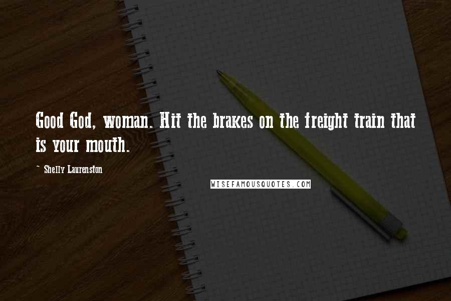 Shelly Laurenston Quotes: Good God, woman. Hit the brakes on the freight train that is your mouth.