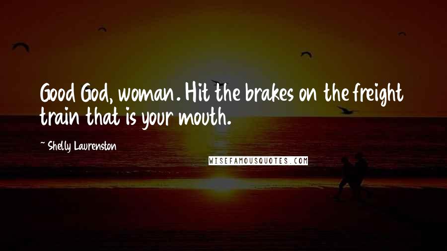 Shelly Laurenston Quotes: Good God, woman. Hit the brakes on the freight train that is your mouth.