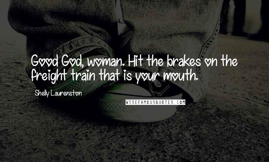 Shelly Laurenston Quotes: Good God, woman. Hit the brakes on the freight train that is your mouth.