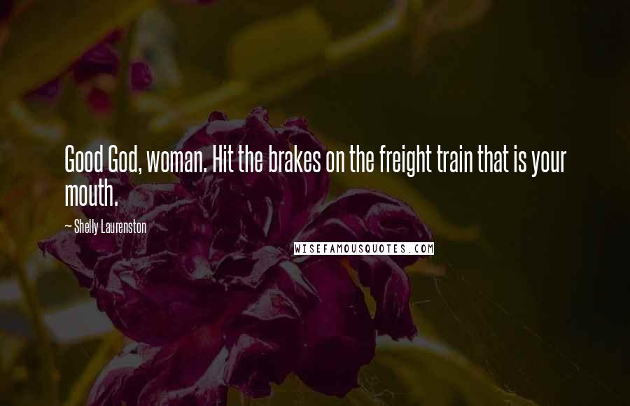 Shelly Laurenston Quotes: Good God, woman. Hit the brakes on the freight train that is your mouth.