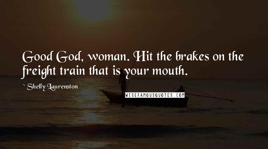 Shelly Laurenston Quotes: Good God, woman. Hit the brakes on the freight train that is your mouth.