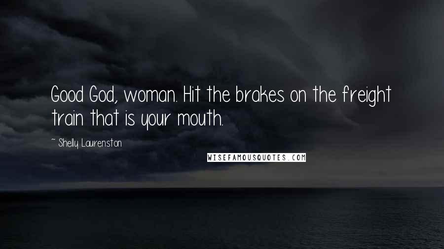 Shelly Laurenston Quotes: Good God, woman. Hit the brakes on the freight train that is your mouth.