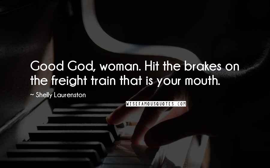 Shelly Laurenston Quotes: Good God, woman. Hit the brakes on the freight train that is your mouth.