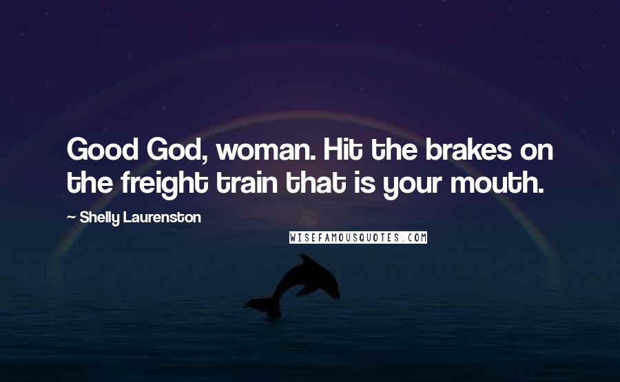 Shelly Laurenston Quotes: Good God, woman. Hit the brakes on the freight train that is your mouth.
