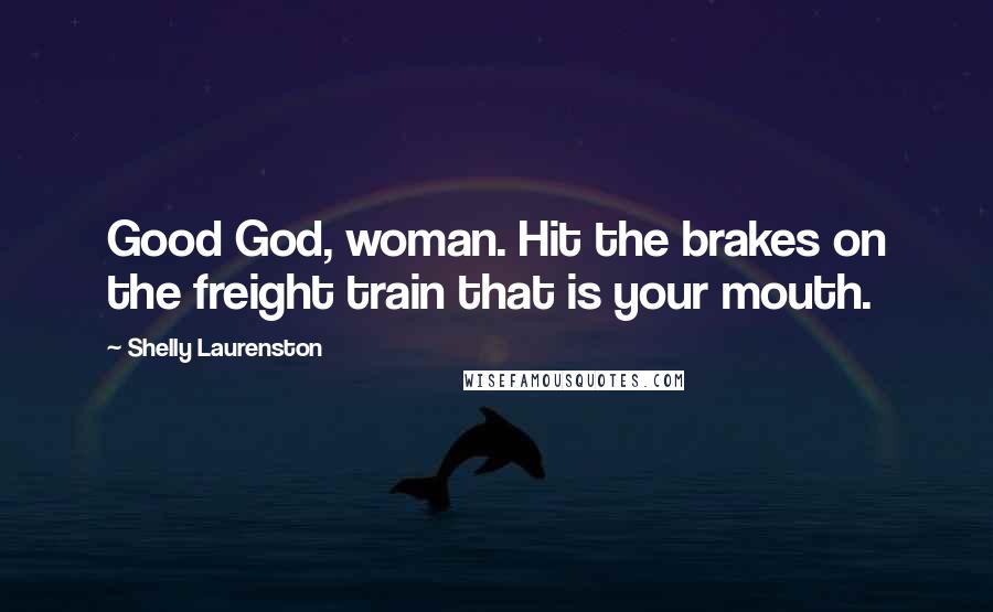 Shelly Laurenston Quotes: Good God, woman. Hit the brakes on the freight train that is your mouth.