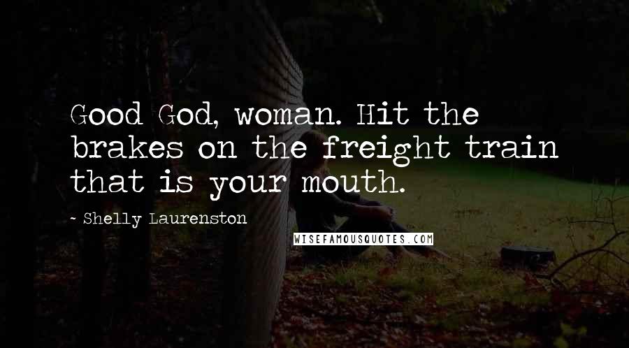 Shelly Laurenston Quotes: Good God, woman. Hit the brakes on the freight train that is your mouth.