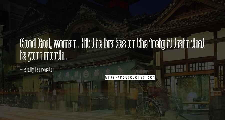 Shelly Laurenston Quotes: Good God, woman. Hit the brakes on the freight train that is your mouth.