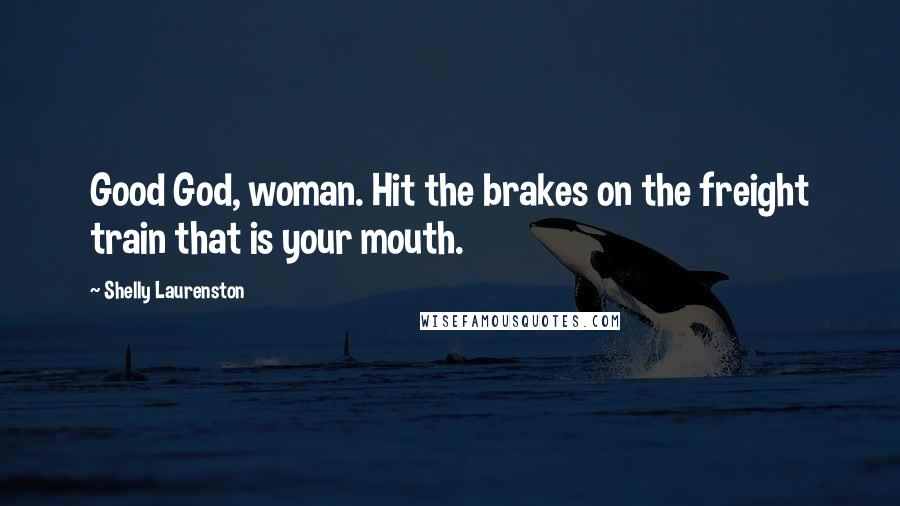 Shelly Laurenston Quotes: Good God, woman. Hit the brakes on the freight train that is your mouth.