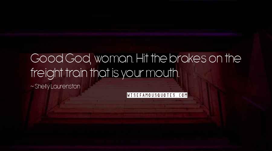 Shelly Laurenston Quotes: Good God, woman. Hit the brakes on the freight train that is your mouth.