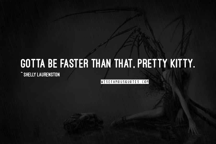 Shelly Laurenston Quotes: Gotta be faster than that, pretty kitty.