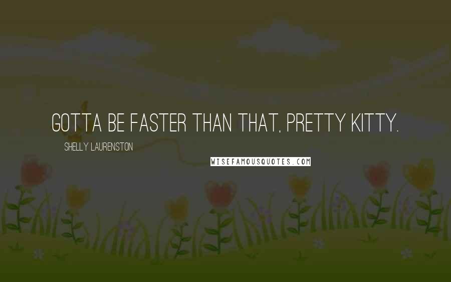 Shelly Laurenston Quotes: Gotta be faster than that, pretty kitty.