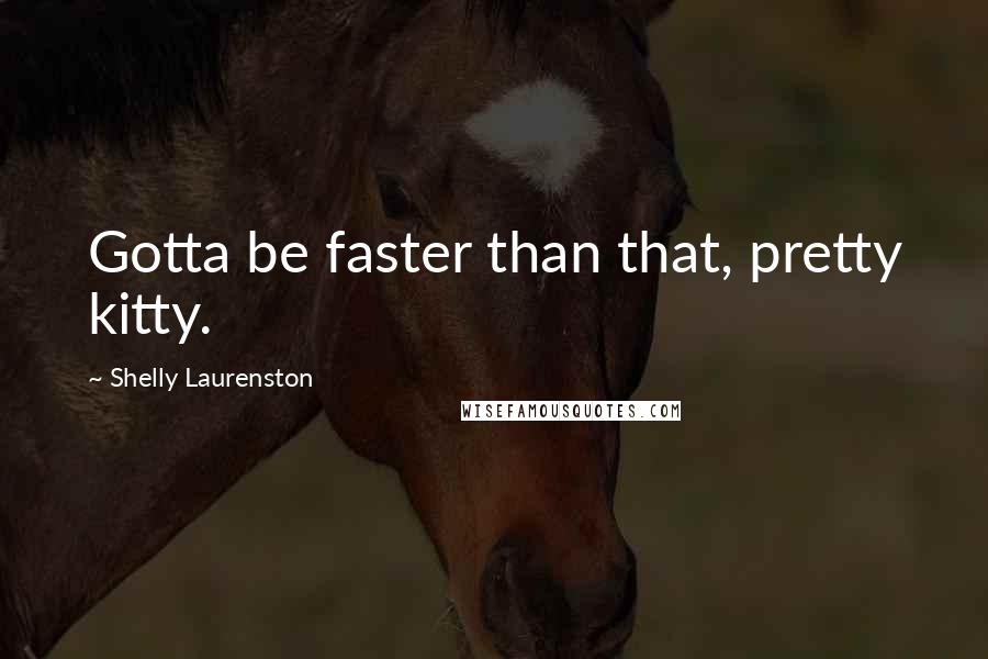 Shelly Laurenston Quotes: Gotta be faster than that, pretty kitty.