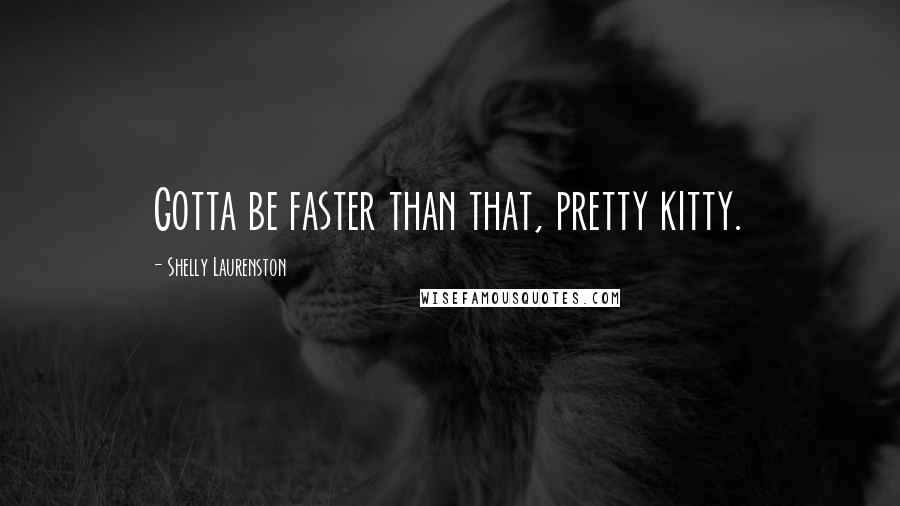 Shelly Laurenston Quotes: Gotta be faster than that, pretty kitty.