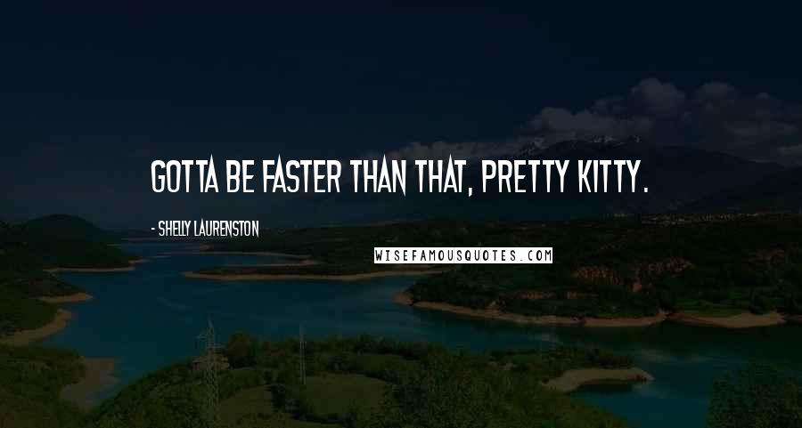 Shelly Laurenston Quotes: Gotta be faster than that, pretty kitty.