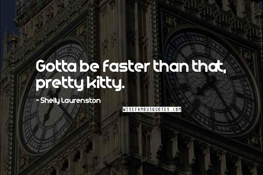 Shelly Laurenston Quotes: Gotta be faster than that, pretty kitty.