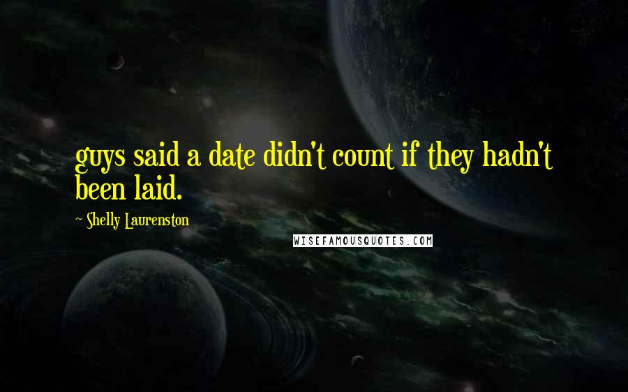 Shelly Laurenston Quotes: guys said a date didn't count if they hadn't been laid.