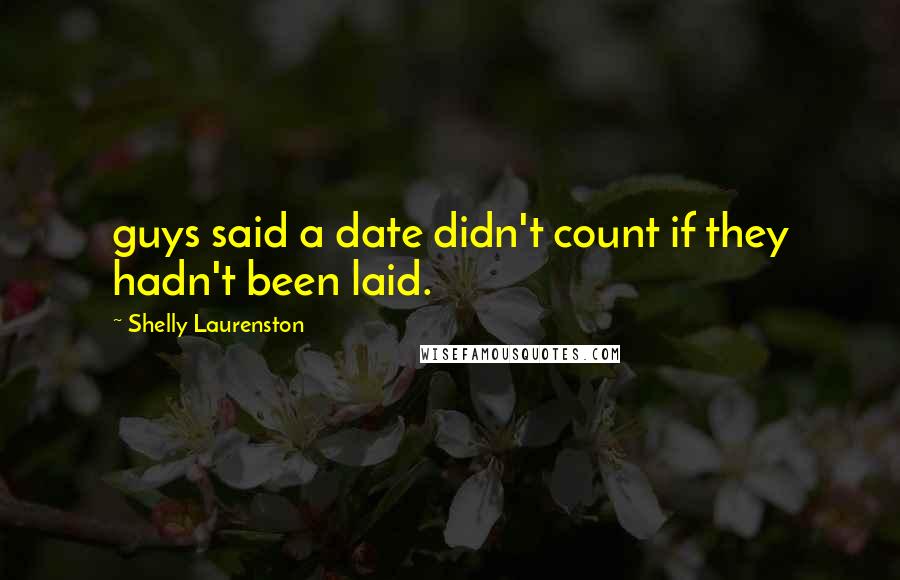 Shelly Laurenston Quotes: guys said a date didn't count if they hadn't been laid.