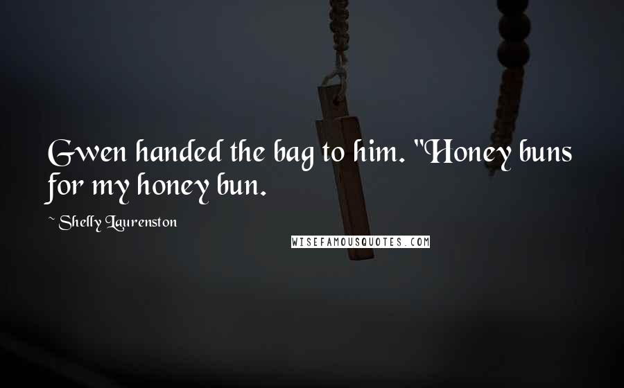 Shelly Laurenston Quotes: Gwen handed the bag to him. "Honey buns for my honey bun.