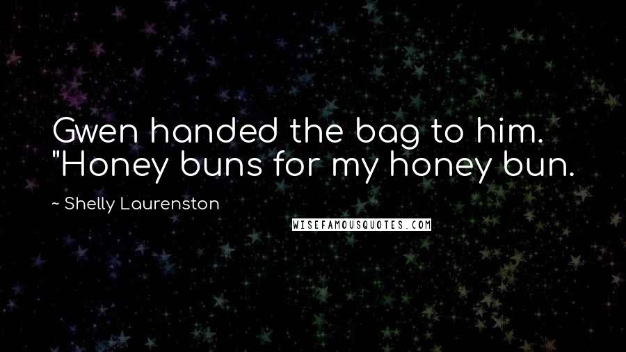 Shelly Laurenston Quotes: Gwen handed the bag to him. "Honey buns for my honey bun.
